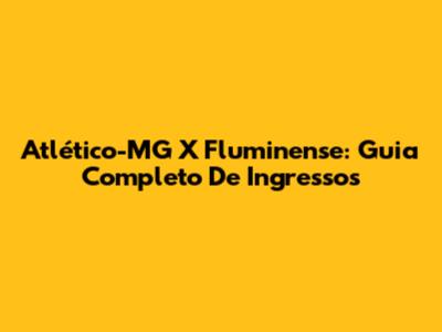 Atlético-MG X Fluminense: Guia Completo De Ingressos