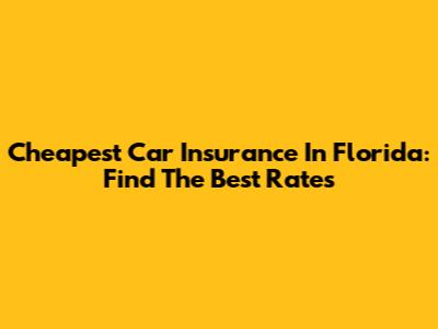 Cheapest Car Insurance In Florida: Find The Best Rates
