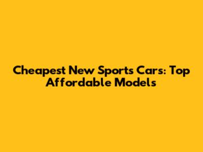 Cheapest New Sports Cars: Top Affordable Models