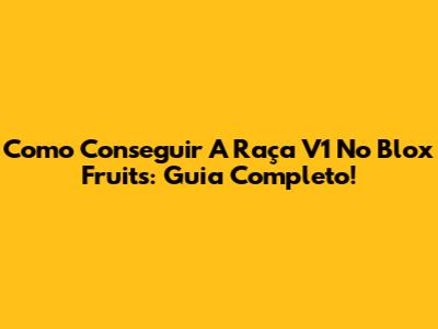 Como Conseguir A Raça V1 No Blox Fruits: Guia Completo!