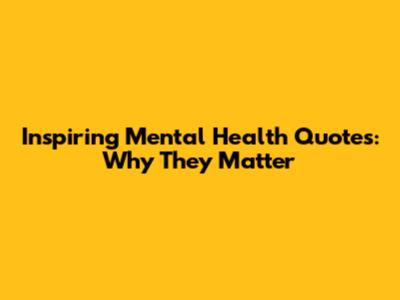 Inspiring Mental Health Quotes: Why They Matter