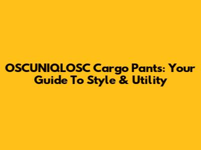 OSCUNIQLOSC Cargo Pants: Your Guide To Style & Utility