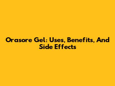 Orasore Gel: Uses, Benefits, And Side Effects
