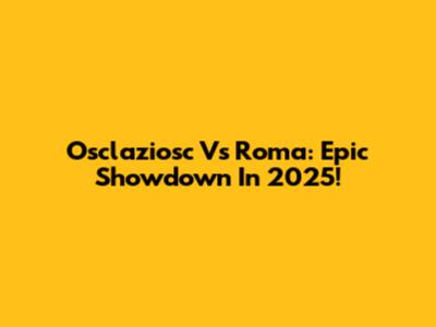 Osclaziosc Vs Roma: Epic Showdown In 2025!