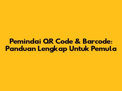 Pemindai QR Code & Barcode: Panduan Lengkap Untuk Pemula
