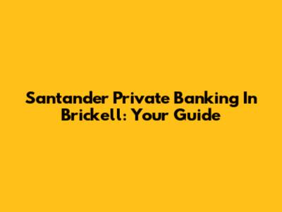 Santander Private Banking In Brickell: Your Guide