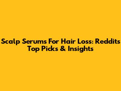 Scalp Serums For Hair Loss: Reddit's Top Picks & Insights