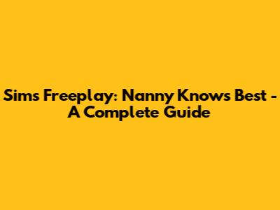 Sims Freeplay: Nanny Knows Best - A Complete Guide