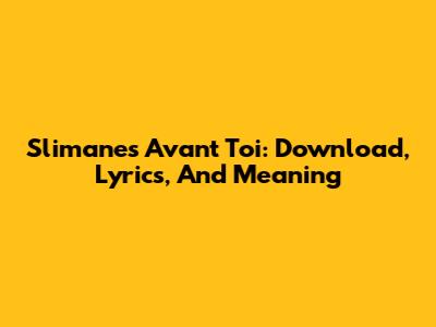 Slimane's 'Avant Toi': Download, Lyrics, And Meaning