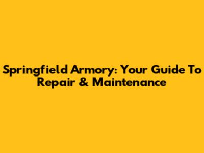 Springfield Armory: Your Guide To Repair & Maintenance