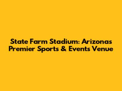 State Farm Stadium: Arizona's Premier Sports & Events Venue