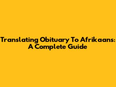 Translating Obituary To Afrikaans: A Complete Guide