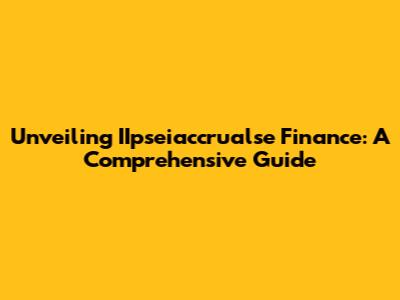 Unveiling IIpseiaccrualse Finance: A Comprehensive Guide